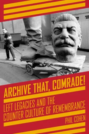Archive That, Comrade! Left Legacies and the Counter Culture of Remembrance